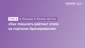 Урок 6. А. Малышев, А. Матвеев, Big Tree: «Как повысить рейтинг отеля на порталах бронирования»