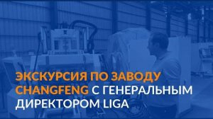 Экскурсия по заводу ChangFeng с генеральным директором LIGA