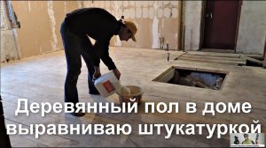 Деревянный пол в доме выравниваю ШТУКАТУРКОЙ