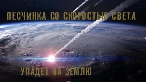 Песчинка со скоростью света упадет на Землю