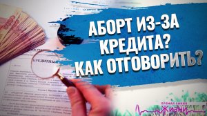 АБОРТ ИЗ-ЗА КРЕДИТА? КАК ОТГОВОРИТЬ? ПРЯМАЯ ЛИНИЯ ЖИЗНИ