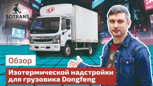 Обзор изотермической надстройки для грузовика Dongfeng Z55 от компании Сотранс