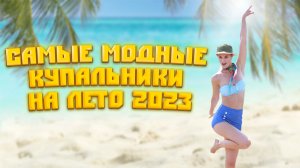 САМЫЕ МОДНЫЕ КУПАЛЬНИКИ НА ЛЕТО 2023?