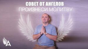 Совет от Ангелов – ПРОИЗНЕСИ МОЛИТВУ – Михаил Агеев