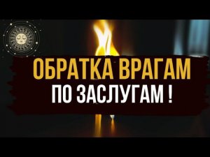 ОБРАТКА ВРАГАМ ПО ИХ ЗАСЛУГАМ  Возврат порчи и всего зла назад