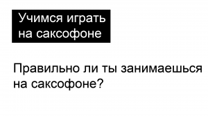 Правильно ли ты занимаешься на саксофоне?