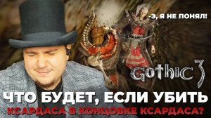 ЧТО БУДЕТ ЕСЛИ УБИТЬ КСАРДАСА В КОНЦОВКЕ КСАРДАСА В GOTHIC 3