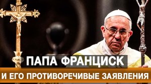 Папа Франциск и его противоречивые заявления