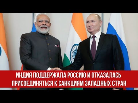 Индия поддержала Россию и отказалась присоединяться к экономическим санкциям западных стран.