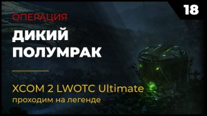 XCOM 2 LWOTC Прохождение #2 18 Дикий полумрак на легенде Ultimate Mod