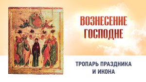 13 Вознесение Господне  Глас 4 — Тропарь праздника и икона