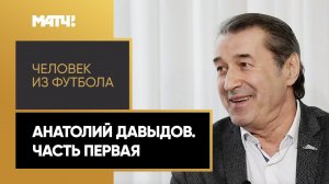 «Человек из футбола». Анатолий Давыдов. Часть первая