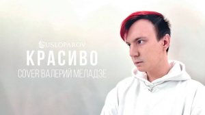 SUSLOPAROV - Красиво (cover Валерий Меладзе)