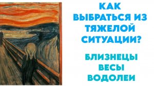 КАК ВЫБРАТЬСЯ ИЗ ТЯЖЕЛОЙ СИТУАЦИИ? БЛИЗНЕЦЫ, ВЕСЫ, ВОДОЛЕИ