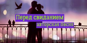 Перед свиданием / авторская песня / Максим Кинжал 2022 г.  на стихи Виктора Крылова