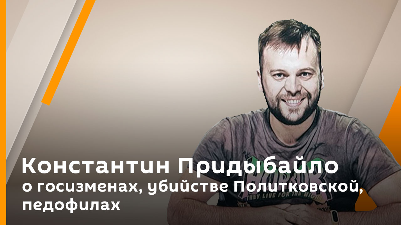 Константин Придыбайло о госизменах, убийстве Политковской, педофилах