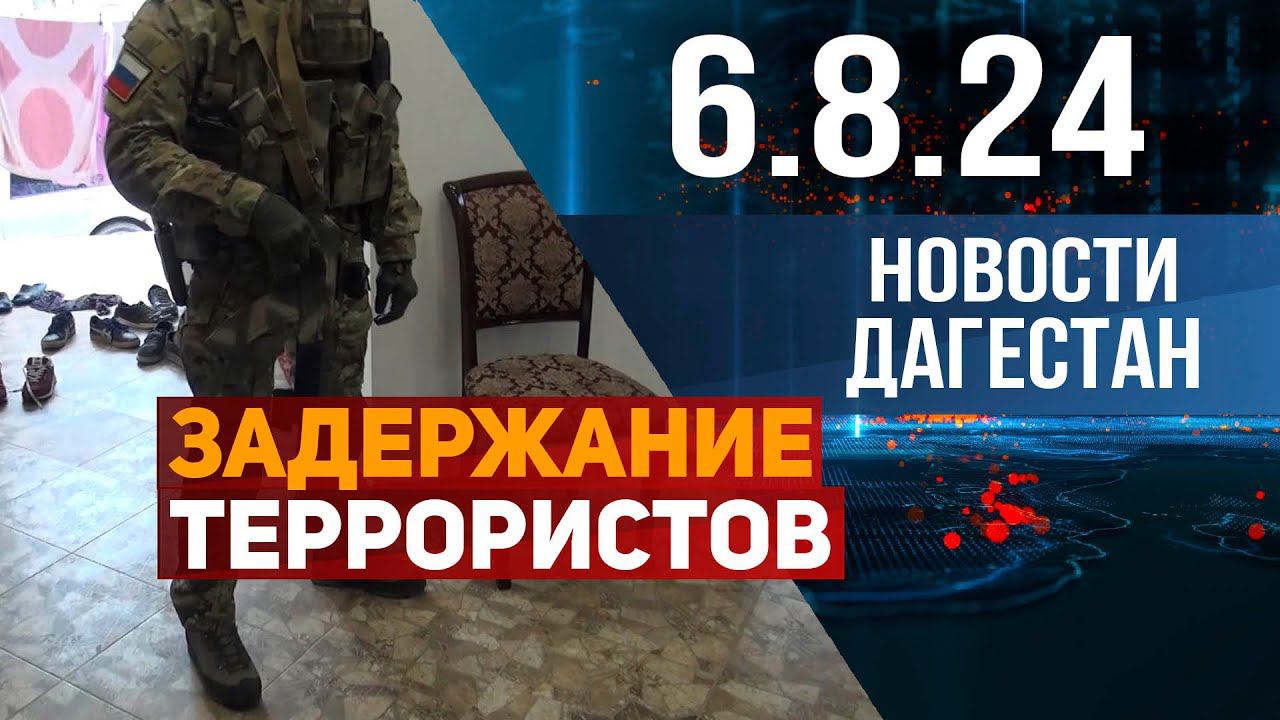Задержали за подготовку терактов в Махачкале. Новости Дагестана за 6.08.2024 год смотреть онлайн