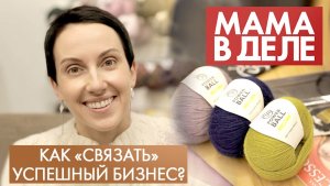 Наталья Мальцева | Как «связать» успешный бизнес? | Мама в деле