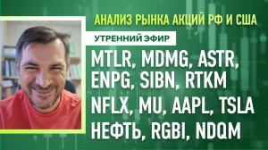 Анализ рынка акций РФ и США/ MTLR, MDMG, ASTR, ENPG, SIBN, RTKM, NFLX, MU, AAPL, TSLA/ Нефть, RGBI