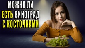 Можно ли есть виноград с косточками?
