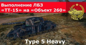 Type 5 Heavy. Выполнение ЛБЗ "ТТ-15" на "Объект 260".