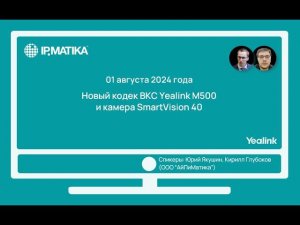 Вебинар "Новый кодек ВКС Yealink M500 и камера SmartVision 40"