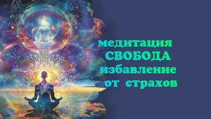 медитация Свобода, избавление от страхов