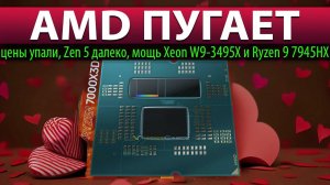 AMD ПУГАЕТ: цены упали, Zen 5 далеко, мощь Xeon W9-3495X и Ryzen 9 7945HX