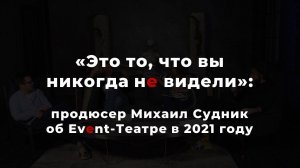 "Это то, что вы никогда не видели": продюсер Михаил Судник об Event-Театре в 2021 году