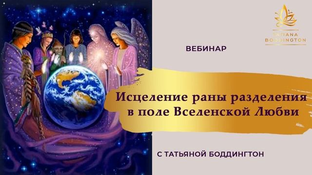 ПРАКТИКА "ИСЦЕЛЕНИЕ РАНЫ РАЗДЕЛЕНИЯ - ПРОЯВЛЕНИЕ ПОЛЯ ЕДИНСТВА, СИЛЫ ВСЕЛЕНСКОЙ ЛЮБВИ" Т.Боддингтон