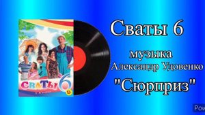 Сваты 6 тема Сюрприз  музыка Александр Удовенко