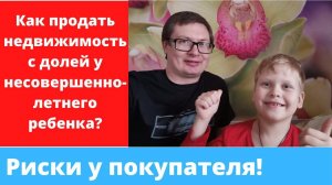 Как продать недвижимость с долей несовершеннолетнего ребенка? Риски у покупателя.