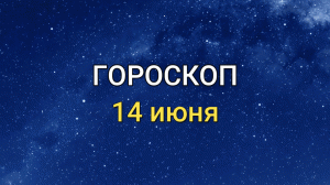 ГОРОСКОП на 14 июня 2021 года для всех знаков ЗОДИАКА