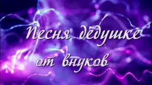 ПЕСНЯ ДЕДУШКЕ ОТ ВНУКОВ  создам  клип из фото ВАЙБЕР И ВАТСАП 37369706000  ОБРАЩАЙТЕСЬ
