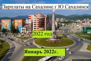 Зарплаты на Сахалине . г. Южно-Сахалинск январь 2022 года.