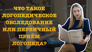 ЧТО ТАКОЕ ЛОГОПЕДИЧЕСКОЕ ОБСЛЕДОВАНИЕ ИЛИ ПЕРВИЧНЫЙ ПРИЁМ ЛОГОПЕДА?