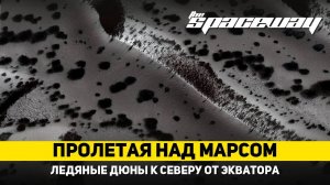 ПРОЛЕТАЯ НАД МАРСОМ: ЛЕДЯНЫЕ ДЮНЫ К СЕВЕРУ ОТ ЭКВАТОРА