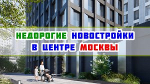 Недорогие новостройки в центре Москвы