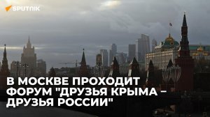 В Москве проходит международной форум "Друзья Крыма – друзья России". 