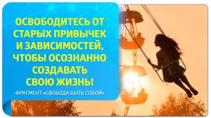 Освободитесь от старых привычек и зависимостей и создавайте свою жизнь осознанно! Фрагмент вебинара