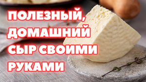 ПОЛЕЗНЫЙ, ДОМАШНИЙ СЫР СВОИМИ РУКАМИ