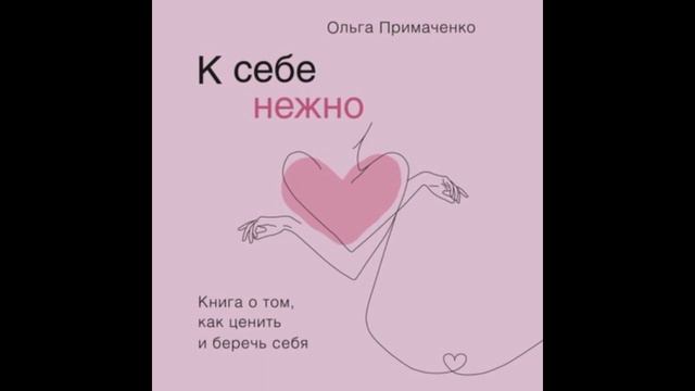 Примаченко Ольга - К себе нежно. Книга о том, как ценить и беречь себя
