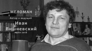 МЕЛОМАН. Ведущий Иван Вишневский (1960-2018). 