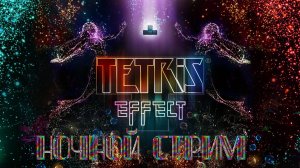 Tetris® Effect: Connected - НОЧНОЙ СТРИМ.