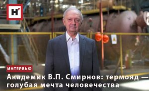 АКАДЕМИК В.П. СМИРНОВ: ТЕРМОЯД — ГОЛУБАЯ МЕЧТА ЧЕЛОВЕЧЕСТВА