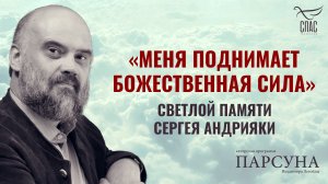 «МЕНЯ ПОДНИМАЕТ БОЖЕСТВЕННАЯ СИЛА». СВЕТЛОЙ ПАМЯТИ СЕРГЕЯ АНДРИЯКИ. ПАРСУНА