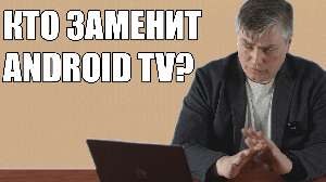 Кто заменит Android TV?