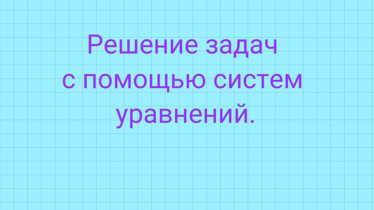 Решение задач с помощью систем уравнений. смотреть онлайн
