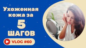 #60 Ухоженная кожа за 5 шагов