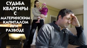 Судьба ипотечной квартиры с материнским капиталом при разводе